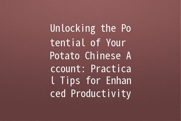 Unlocking the Potential of Your Potato Chinese Account: Practical Tips for Enhanced Productivity 🥔✨