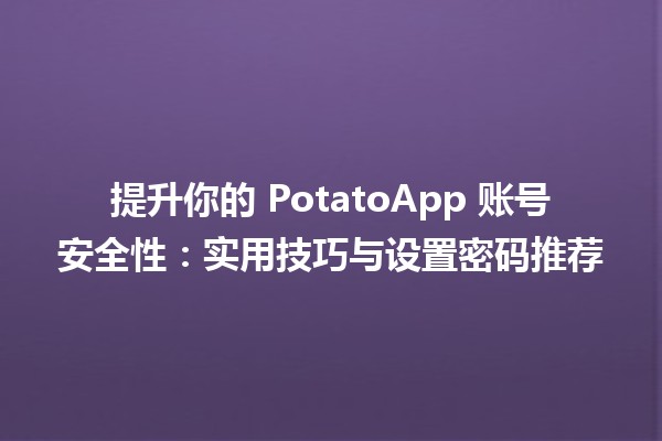 🛡️ 提升你的 PotatoApp 账号安全性：实用技巧与设置密码推荐 🔒