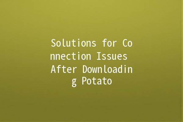 Solutions for Connection Issues After Downloading Potato 📶🥔