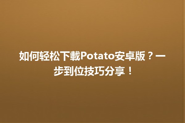 🚀 如何轻松下載Potato安卓版？一步到位技巧分享！