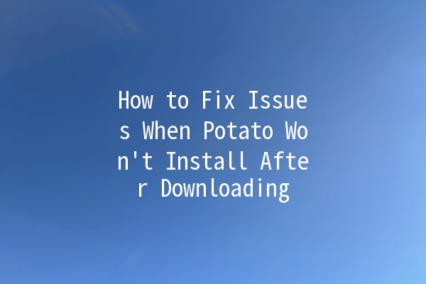 How to Fix Issues When Potato Won't Install After Downloading 🥔❌