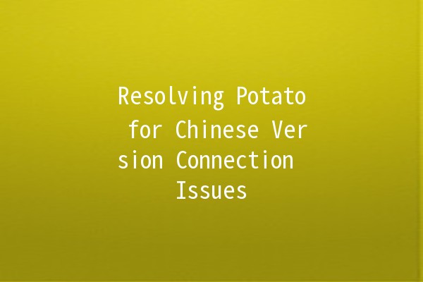 Resolving Potato for Chinese Version Connection Issues 🥔💻