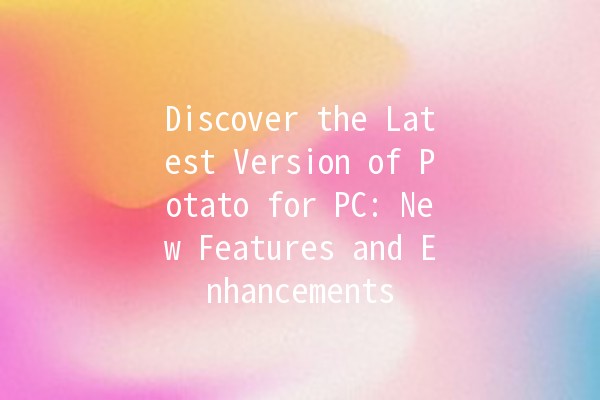 Discover the Latest Version of Potato for PC: New Features and Enhancements 🍟✨