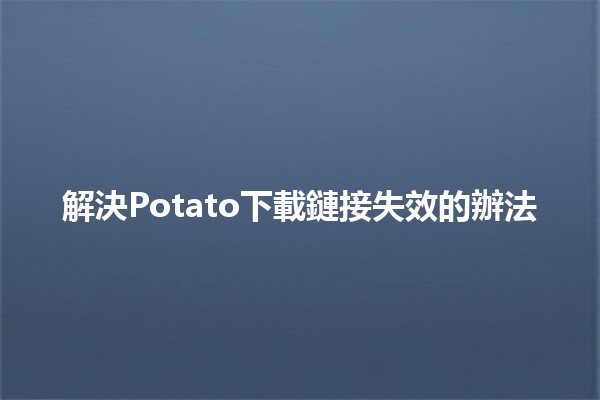 解決Potato下載鏈接失效的辦法🔧💻