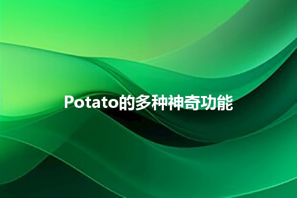 Potato的多种神奇功能🥔✨