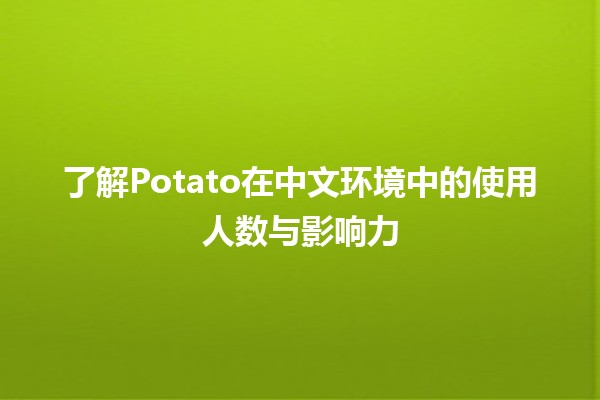 🌍 了解Potato在中文环境中的使用人数与影响力