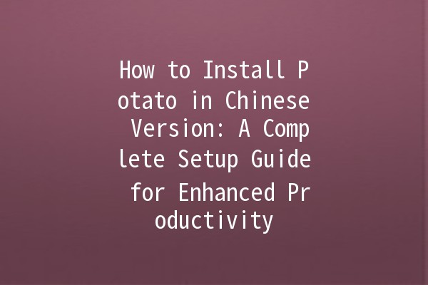 How to Install Potato in Chinese Version: A Complete Setup Guide for Enhanced Productivity 🚀🍟