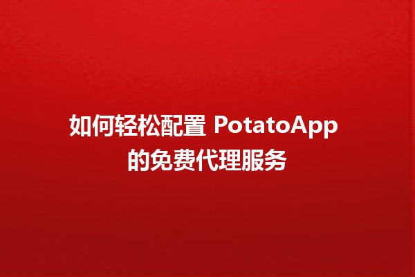 如何轻松配置 PotatoApp 的免费代理服务🆓🌐