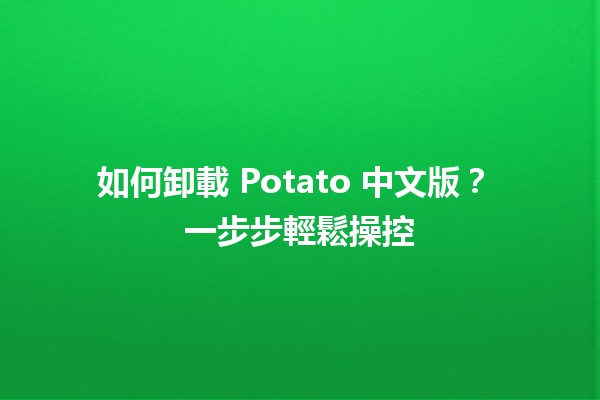 如何卸載 Potato 中文版？🛠️ 一步步輕鬆操控