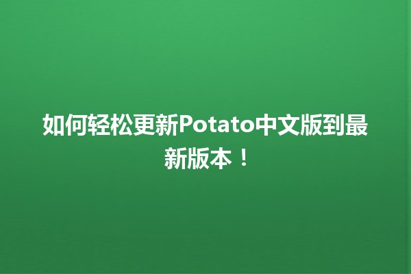 🥔 如何轻松更新Potato中文版到最新版本！💻