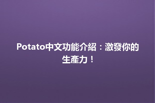 Potato中文功能介紹：激發你的生產力！🥔✨