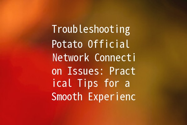 Troubleshooting Potato Official Network Connection Issues: Practical Tips for a Smooth Experience 🥔💻