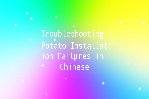 Troubleshooting Potato Installation Failures in Chinese 📥🚫