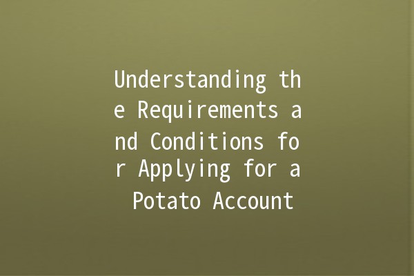 Understanding the Requirements and Conditions for Applying for a Potato Account 🥔