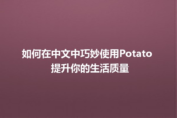 如何在中文中巧妙使用Potato 🥔 提升你的生活质量