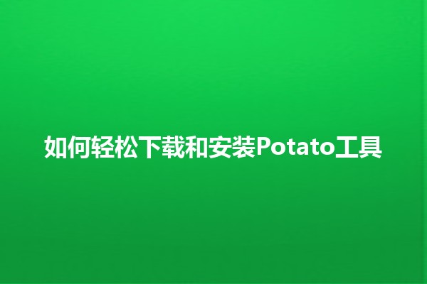 如何轻松下载和安装Potato工具🥔🚀