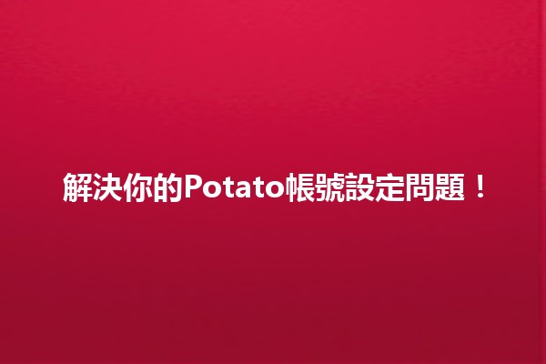 解決你的Potato帳號設定問題！👍👾