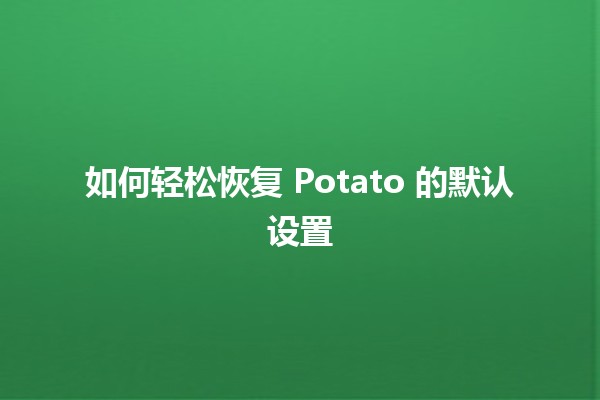 如何轻松恢复 Potato 的默认设置 🍟⚙️