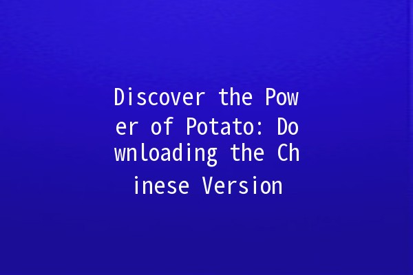 Discover the Power of Potato: Downloading the Chinese Version 🥔🇨🇳