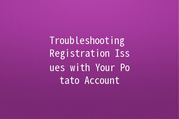 Troubleshooting Registration Issues with Your Potato Account 🥔🔧