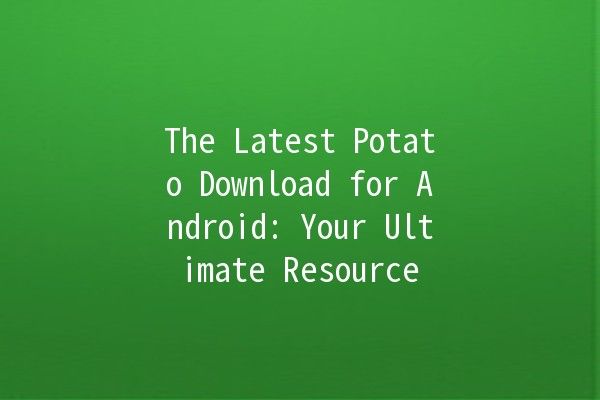 The Latest Potato Download for Android: Your Ultimate Resource 🌟📱