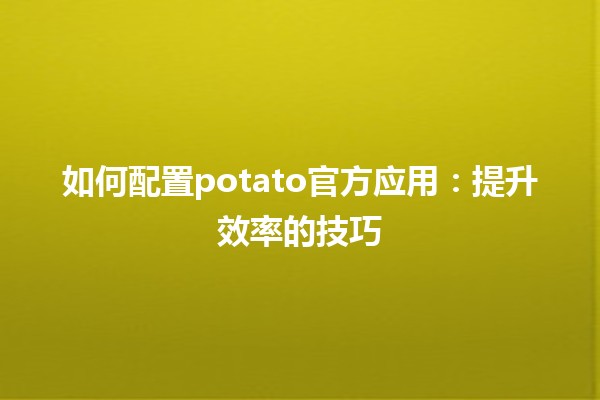 如何配置potato官方应用：提升效率的技巧🚀🥔