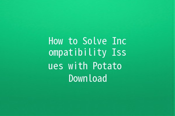 How to Solve Incompatibility Issues with Potato Download 🥔📲