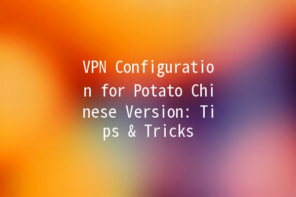 VPN Configuration for Potato Chinese Version: Tips & Tricks 🥔🔐