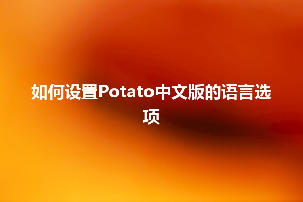 如何设置Potato中文版的语言选项 🌍🍟