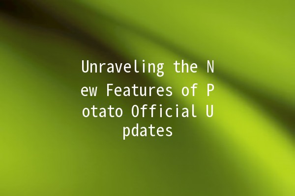 Unraveling the New Features of Potato Official Updates 🥔✨