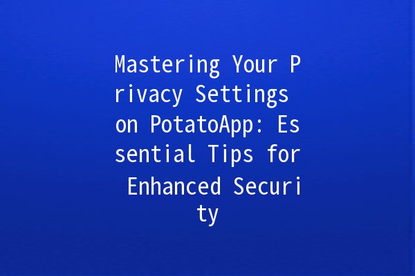 Mastering Your Privacy Settings on PotatoApp: Essential Tips for Enhanced Security 🥔🔒