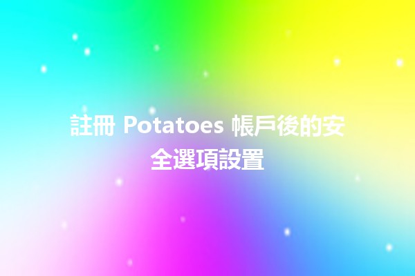 註冊 Potatoes 帳戶後的安全選項設置 🥔🔒