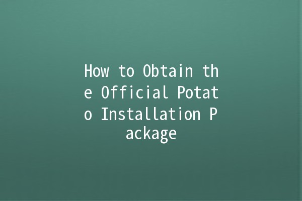 How to Obtain the Official Potato Installation Package 🥔💻