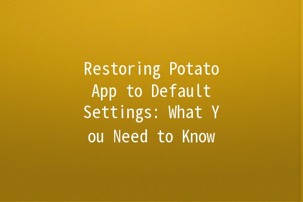 Restoring Potato App to Default Settings: What You Need to Know 🥔✨