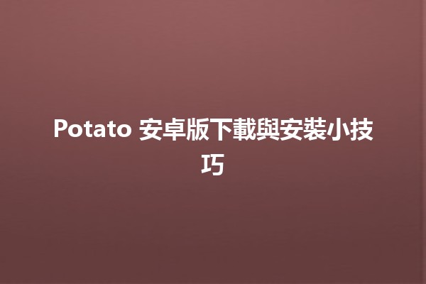 Potato 安卓版下載與安裝小技巧🛠️