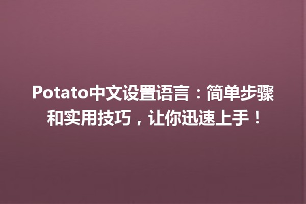 Potato中文设置语言：简单步骤和实用技巧，让你迅速上手！🍟✨