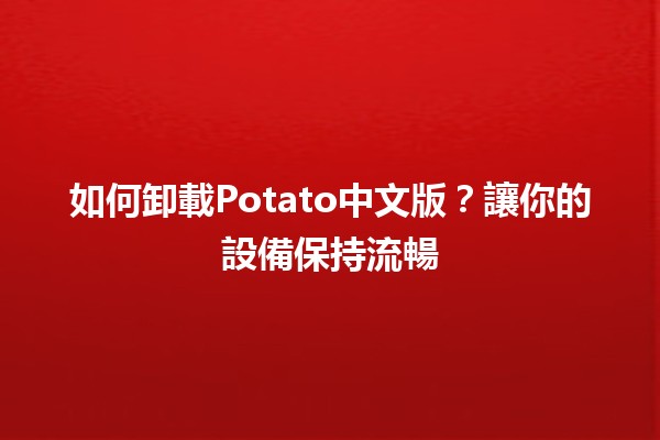 如何卸載Potato中文版？讓你的設備保持流暢🚀