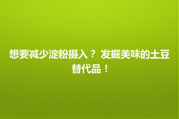 想要减少淀粉摄入？🍠 发掘美味的土豆替代品！