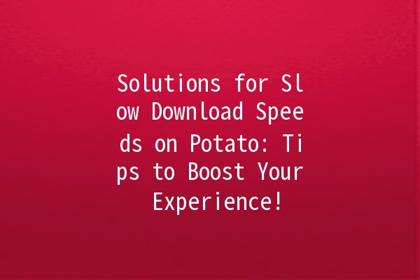 🥔 Solutions for Slow Download Speeds on Potato: Tips to Boost Your Experience!