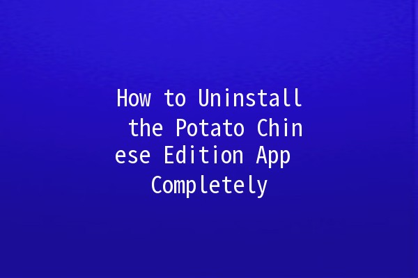 How to Uninstall the Potato Chinese Edition App Completely 🥔🚫