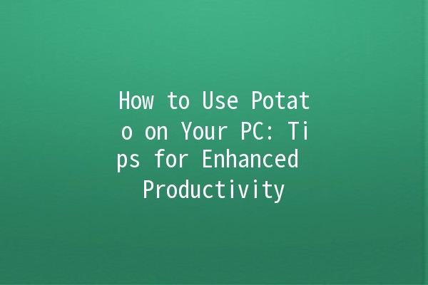 How to Use Potato on Your PC: Tips for Enhanced Productivity 🥔💻