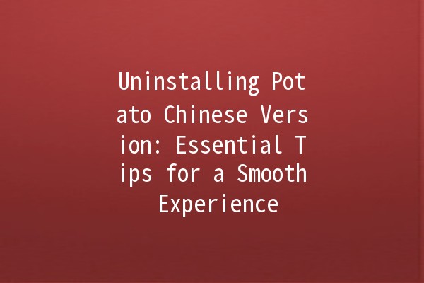 Uninstalling Potato Chinese Version: Essential Tips for a Smooth Experience 🍟✨