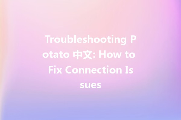 Troubleshooting Potato 中文: How to Fix Connection Issues 🥔📶