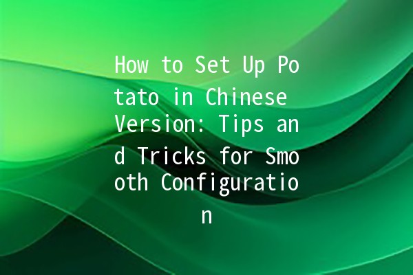 How to Set Up Potato in Chinese Version: Tips and Tricks for Smooth Configuration 🥔✨