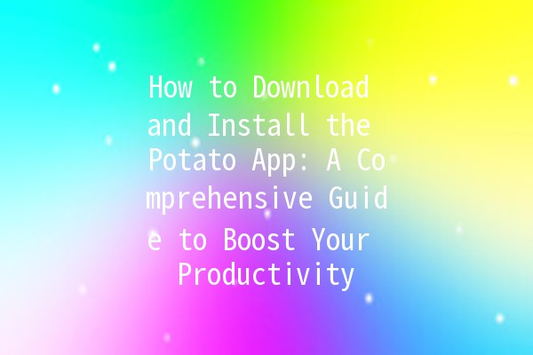 How to Download and Install the Potato App: A Comprehensive Guide to Boost Your Productivity 📱💡