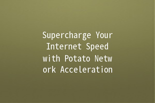 Supercharge Your Internet Speed with Potato Network Acceleration 🚀🥔