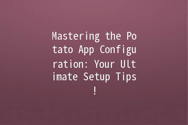 Mastering the Potato App Configuration: Your Ultimate Setup Tips! 🥔✨