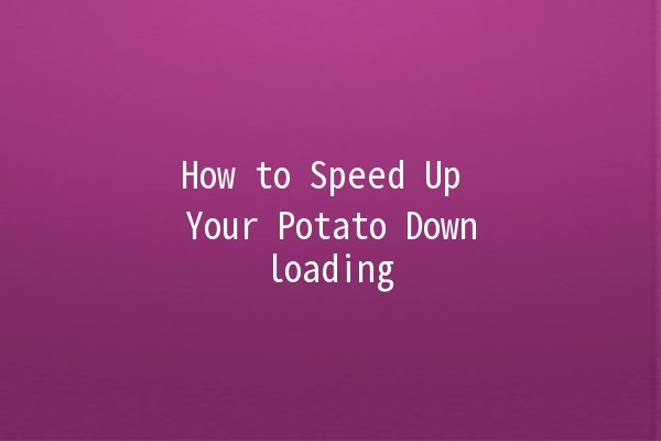 How to Speed Up Your Potato Downloading 🥔💨