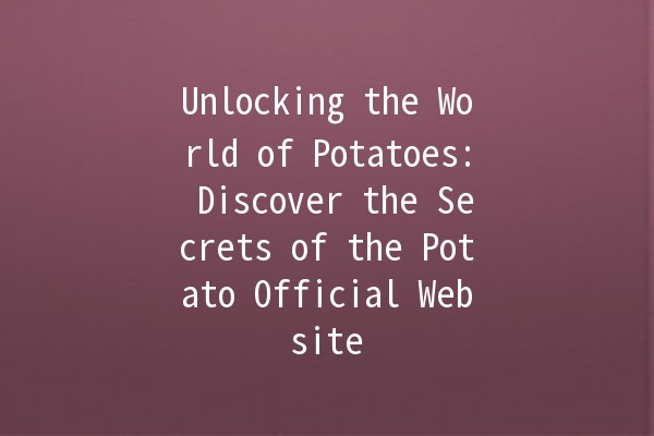 Unlocking the World of Potatoes: Discover the Secrets of the Potato Official Website 🥔✨