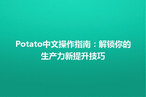 Potato中文操作指南🥔：解锁你的生产力新提升技巧